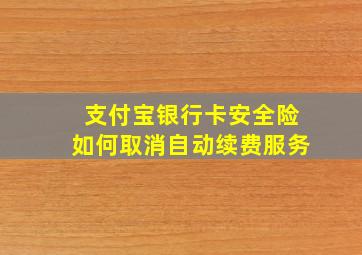 支付宝银行卡安全险如何取消自动续费服务