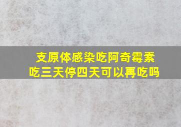 支原体感染吃阿奇霉素吃三天停四天可以再吃吗