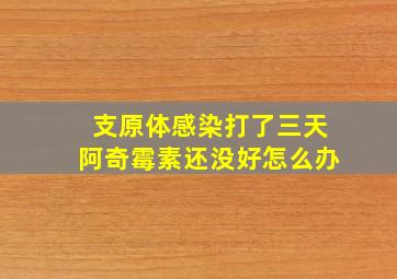 支原体感染打了三天阿奇霉素还没好怎么办