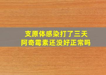 支原体感染打了三天阿奇霉素还没好正常吗