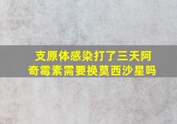 支原体感染打了三天阿奇霉素需要换莫西沙星吗