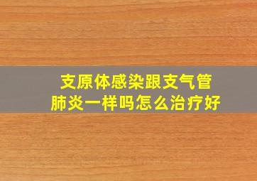 支原体感染跟支气管肺炎一样吗怎么治疗好