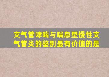 支气管哮喘与喘息型慢性支气管炎的鉴别最有价值的是