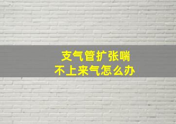 支气管扩张喘不上来气怎么办