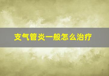 支气管炎一般怎么治疗