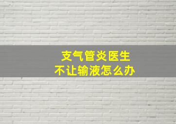 支气管炎医生不让输液怎么办