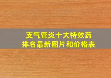 支气管炎十大特效药排名最新图片和价格表