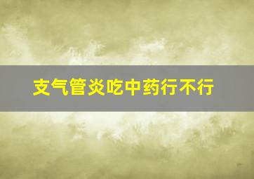 支气管炎吃中药行不行