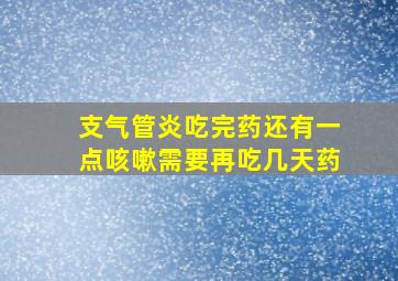 支气管炎吃完药还有一点咳嗽需要再吃几天药