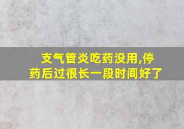 支气管炎吃药没用,停药后过很长一段时间好了