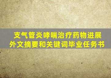 支气管炎哮喘治疗药物进展外文摘要和关键词毕业任务书