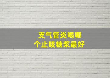 支气管炎喝哪个止咳糖浆最好