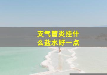 支气管炎挂什么盐水好一点