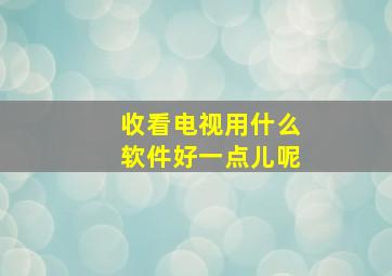 收看电视用什么软件好一点儿呢