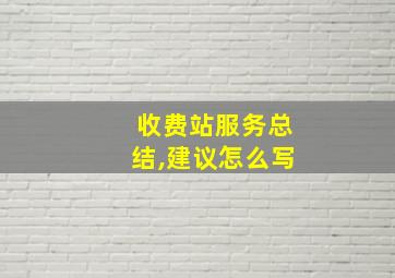 收费站服务总结,建议怎么写