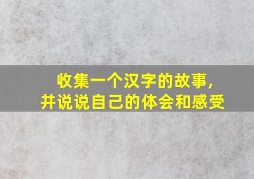 收集一个汉字的故事,并说说自己的体会和感受