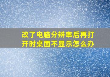 改了电脑分辨率后再打开时桌面不显示怎么办