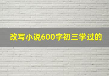 改写小说600字初三学过的