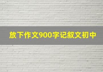 放下作文900字记叙文初中