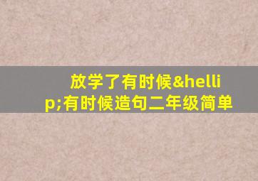 放学了有时候…有时候造句二年级简单