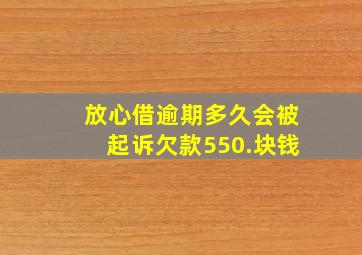 放心借逾期多久会被起诉欠款550.块钱