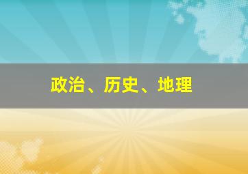 政治、历史、地理