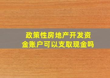 政策性房地产开发资金账户可以支取现金吗