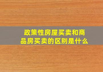 政策性房屋买卖和商品房买卖的区别是什么