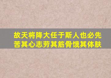 故天将降大任于斯人也必先苦其心志劳其筋骨饿其体肤