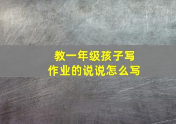 教一年级孩子写作业的说说怎么写