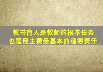 教书育人是教师的根本任务也是最主要最基本的道德责任