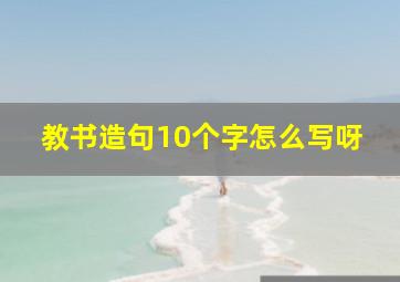 教书造句10个字怎么写呀