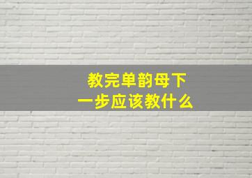 教完单韵母下一步应该教什么