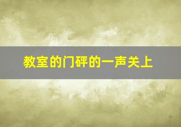 教室的门砰的一声关上