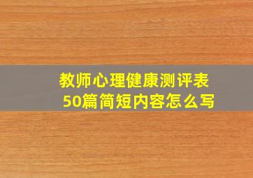 教师心理健康测评表50篇简短内容怎么写