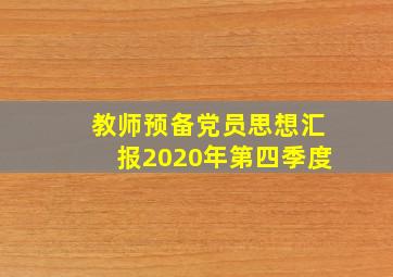 教师预备党员思想汇报2020年第四季度