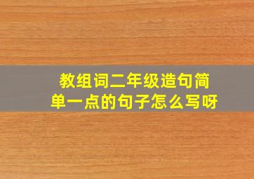 教组词二年级造句简单一点的句子怎么写呀