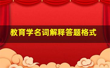 教育学名词解释答题格式