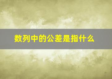 数列中的公差是指什么