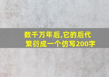 数千万年后,它的后代繁衍成一个仿写200字