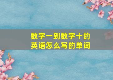 数字一到数字十的英语怎么写的单词