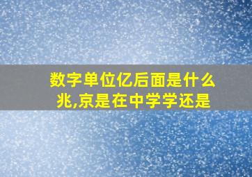 数字单位亿后面是什么兆,京是在中学学还是