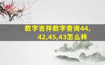 数字吉祥数字查询44,42,45,43怎么样