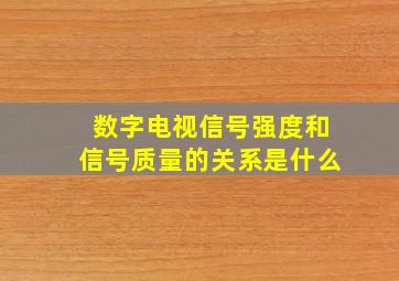 数字电视信号强度和信号质量的关系是什么