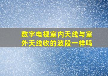 数字电视室内天线与室外天线收的波段一样吗