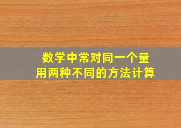 数学中常对同一个量用两种不同的方法计算