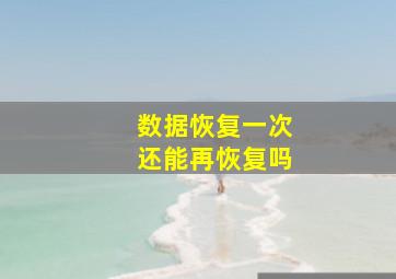 数据恢复一次还能再恢复吗