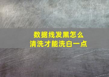 数据线发黑怎么清洗才能洗白一点