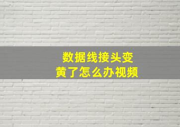 数据线接头变黄了怎么办视频