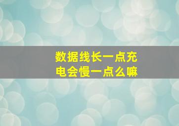 数据线长一点充电会慢一点么嘛